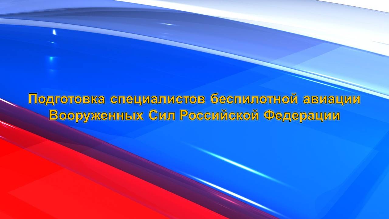 Подготовка специалистов беспилотной авиации Вооруженных Сил Российской Федерации.